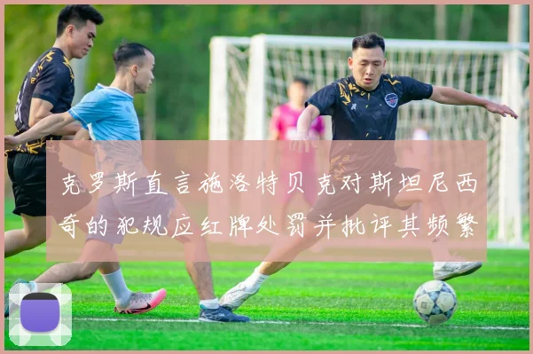 克罗斯直言施洛特贝克对斯坦尼西奇的犯规应红牌处罚并批评其频繁失误