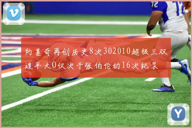 约基奇再创历史8次302010超级三双追平大O仅次于张伯伦的16次纪录