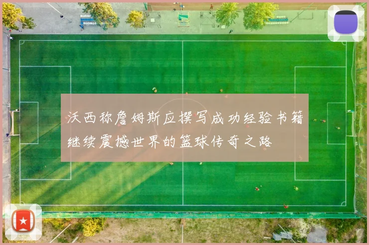 沃西称詹姆斯应撰写成功经验书籍继续震撼世界的篮球传奇之路