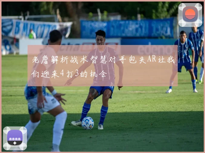 老詹解析战术智慧对手包夹AR让我们迎来4打3的机会