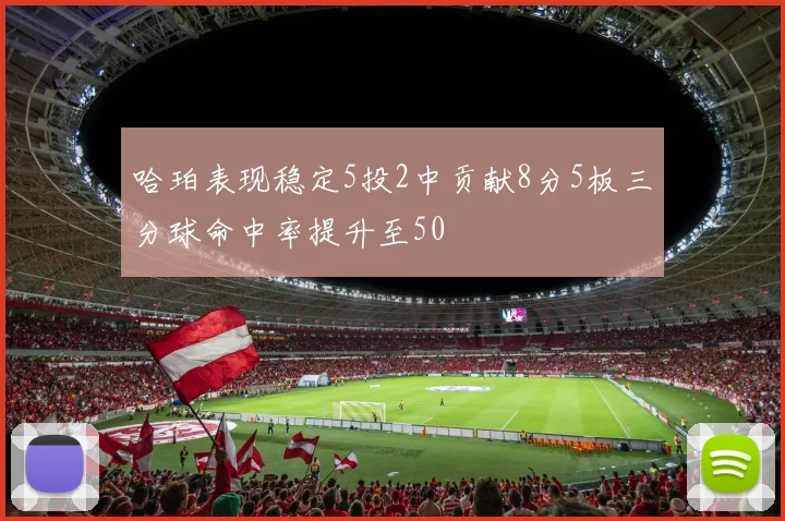哈珀表现稳定5投2中贡献8分5板三分球命中率提升至50