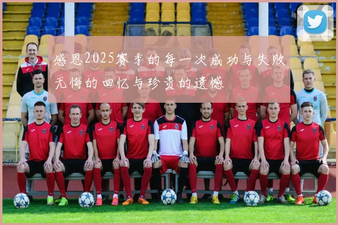 感恩2025赛季的每一次成功与失败无悔的回忆与珍贵的遗憾