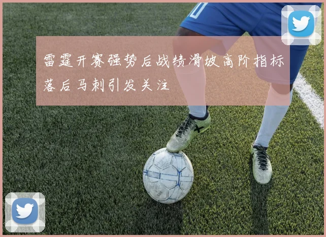 雷霆开赛强势后战绩滑坡高阶指标落后马刺引发关注