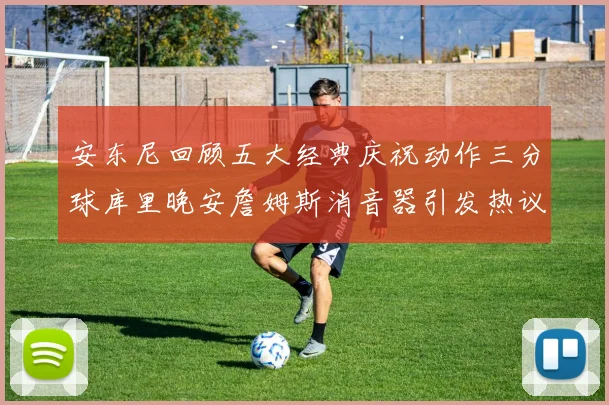 安东尼回顾五大经典庆祝动作三分球库里晚安詹姆斯消音器引发热议