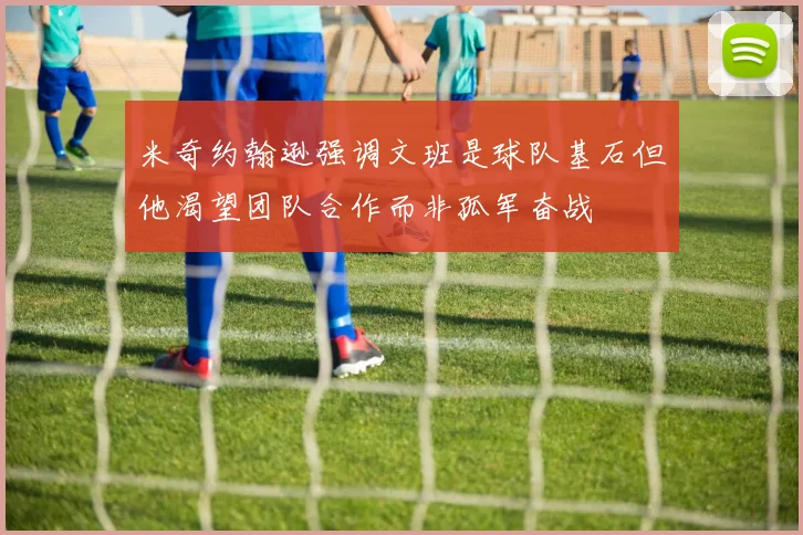 米奇约翰逊强调文班是球队基石但他渴望团队合作而非孤军奋战