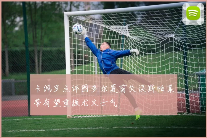 卡佩罗点评图多尔夏窗失误斯帕莱蒂有望重振尤文士气